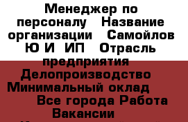 Менеджер по персоналу › Название организации ­ Самойлов Ю.И, ИП › Отрасль предприятия ­ Делопроизводство › Минимальный оклад ­ 31 000 - Все города Работа » Вакансии   . Краснодарский край,Кропоткин г.